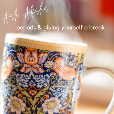 'Ask Alisha' about Periods and Giving Yourself a Break....